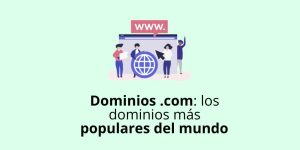 Dominios .com: los dominios más populares del mundo