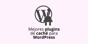 Cómo elegir entre los mejores plugins de caché para WordPress