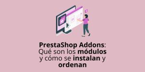PrestaShop Addons: Qué son los módulos y cómo se instalan y ordenan
